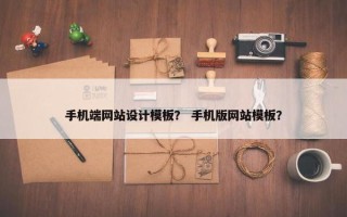 手机端网站设计模板？ 手机版网站模板？