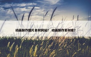 动画制作图片素材网站？ 动画制作素材库？