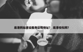 泉港网站建设服务公司地址？ 泉港投标网？