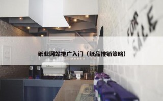 纸业网站推广入门（纸品推销策略）
