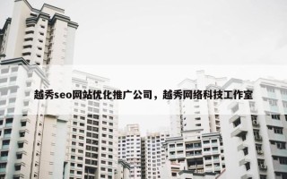 越秀seo网站优化推广公司，越秀网络科技工作室