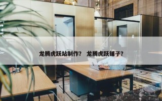 龙腾虎跃站制作？ 龙腾虎跃铺子？