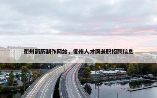 衢州简历制作网站，衢州人才网兼职招聘信息