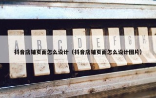 抖音店铺页面怎么设计（抖音店铺页面怎么设计图片）
