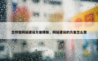 怎样做网站建设方案模板，网站建设的方案怎么做
