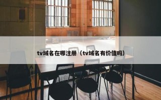 tv域名在哪注册（tv域名有价值吗）