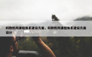科教机构课程体系建设方案，科教机构课程体系建设方案设计