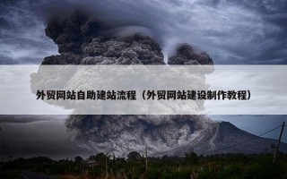 外贸网站自助建站流程（外贸网站建设制作教程）