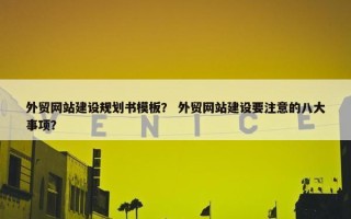 外贸网站建设规划书模板？ 外贸网站建设要注意的八大事项？