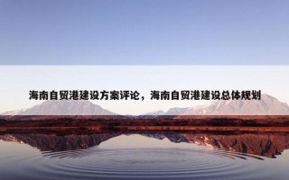海南自贸港建设方案评论，海南自贸港建设总体规划