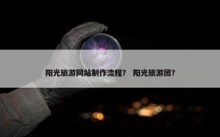 阳光旅游网站制作流程？ 阳光旅游团？