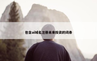 包含ai域名注册未来投资的词条