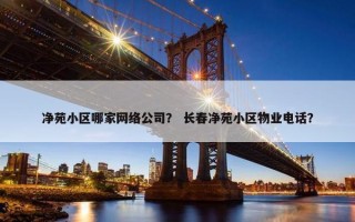 净苑小区哪家网络公司？ 长春净苑小区物业电话？