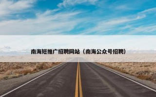 南海短推广招聘网站（南海公众号招聘）