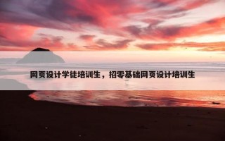 网页设计学徒培训生，招零基础网页设计培训生