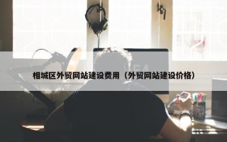 相城区外贸网站建设费用（外贸网站建设价格）