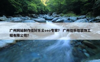 广州网站制作佳好乐云seo专家？ 广州佳乐佳装饰工程有限公司？