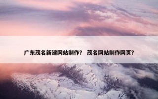 广东茂名新建网站制作？ 茂名网站制作网页？