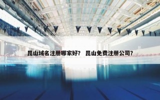 昆山域名注册哪家好？ 昆山免费注册公司？