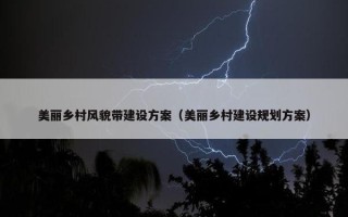 美丽乡村风貌带建设方案（美丽乡村建设规划方案）