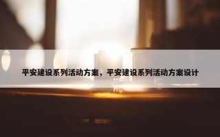 平安建设系列活动方案，平安建设系列活动方案设计