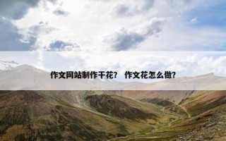 作文网站制作干花？ 作文花怎么做？
