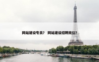 网站建设专员？ 网站建设招聘岗位？