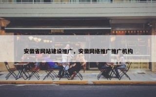 安徽省网站建设推广，安徽网络推广推广机构