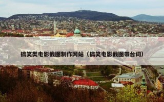 搞笑类电影截图制作网站（搞笑电影截图带台词）