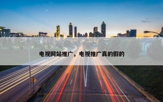 电视网站推广，电视推广真的假的