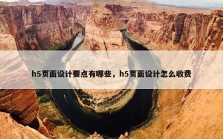 h5页面设计要点有哪些，h5页面设计怎么收费