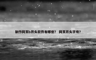 制作网页b开头软件有哪些？ 网页开头字母？