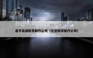 昌平高端网页制作公司（北京网页制作公司）