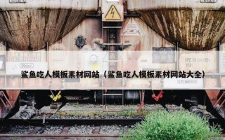 鲨鱼吃人模板素材网站（鲨鱼吃人模板素材网站大全）