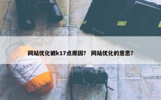 网站优化被k17点原因？ 网站优化的意思？