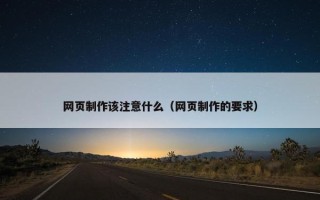 网页制作该注意什么（网页制作的要求）