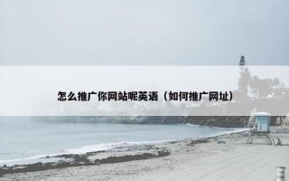 怎么推广你网站呢英语（如何推广网址）