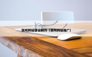 贺州网站建设制作（贺州网站推广）