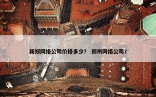 新郑网络公司价格多少？ 郑州网络公司？