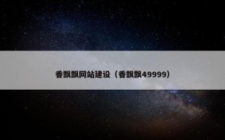 香飘飘网站建设（香飘飘49999）