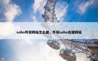 soho外贸网站怎么建，外贸soho自建网站