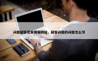 问题回答范本模板网站，回答问题的问题怎么写