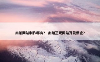 南阳网站制作哪有？ 南阳正规网站开发便宜？