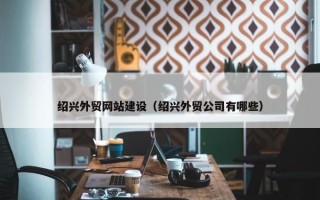 绍兴外贸网站建设（绍兴外贸公司有哪些）