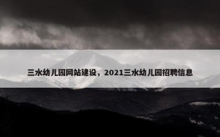 三水幼儿园网站建设，2021三水幼儿园招聘信息