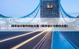 网页设计制作技能大赛（网页设计与制作大赛）