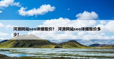 河源网站seo详细报价？ 河源网站seo详细报价多少？