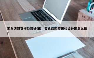 零食店网页板位设计图？ 零食店网页板位设计图怎么做？