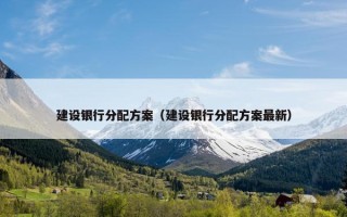 建设银行分配方案（建设银行分配方案最新）
