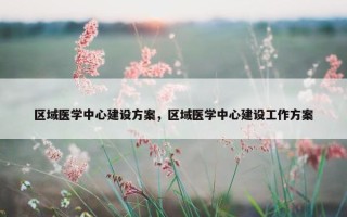 区域医学中心建设方案，区域医学中心建设工作方案